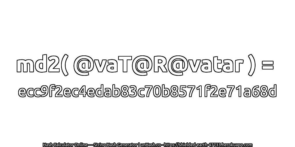 md2( @vaT@R@vatar ) = ecc9f2ec4edab83c70b8571f2e71a68d | unHash.co