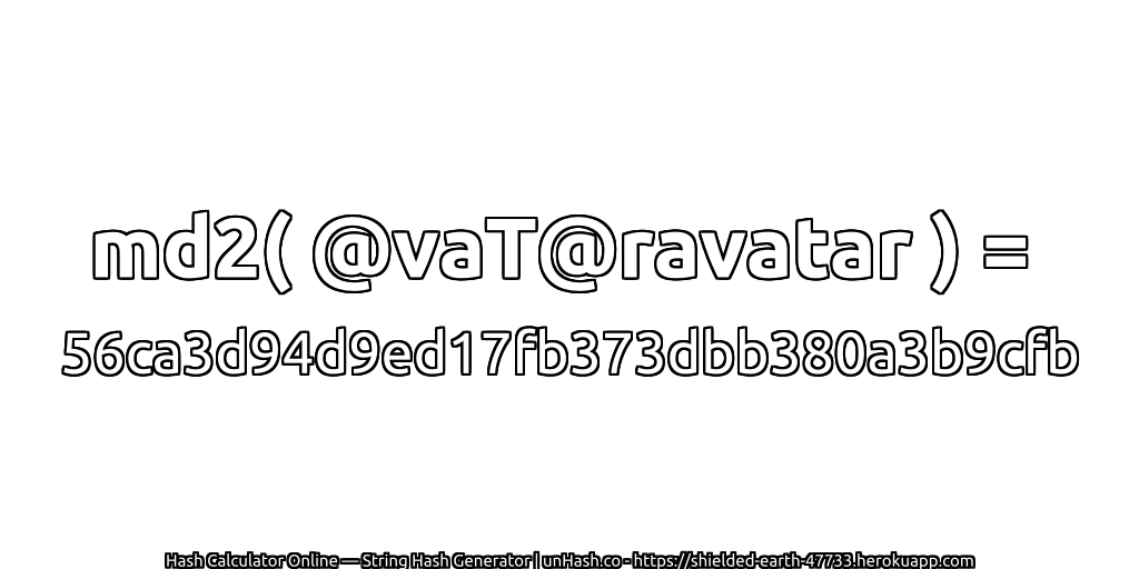 md2( @vaT@ravatar ) = 56ca3d94d9ed17fb373dbb380a3b9cfb | unHash.co