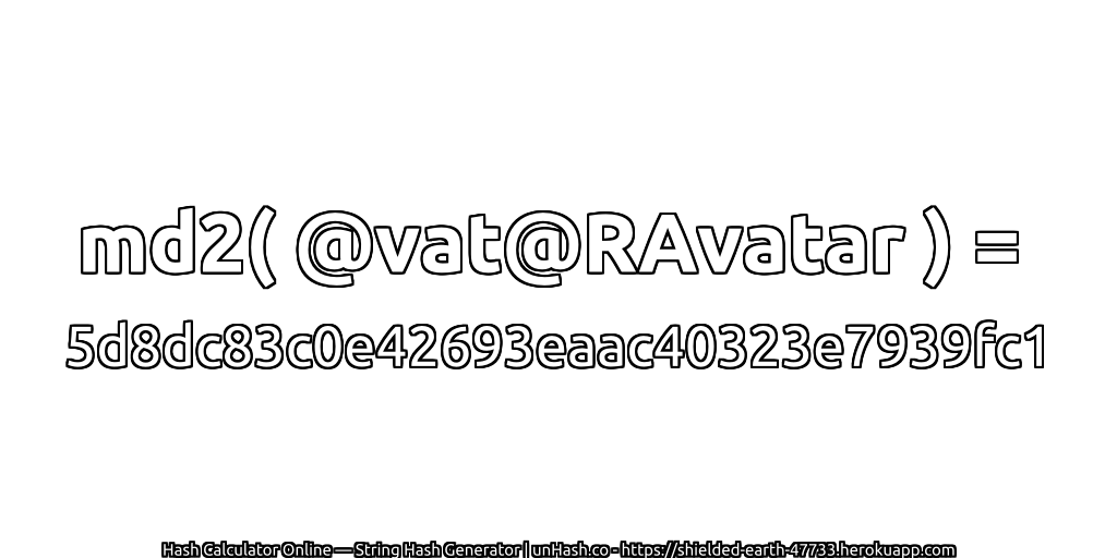 md2( @vat@RAvatar ) = 5d8dc83c0e42693eaac40323e7939fc1 | unHash.co