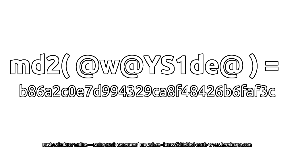 md2( @w@YS1de@ ) = b86a2c0e7d994329ca8f48426b6faf3c | unHash.co