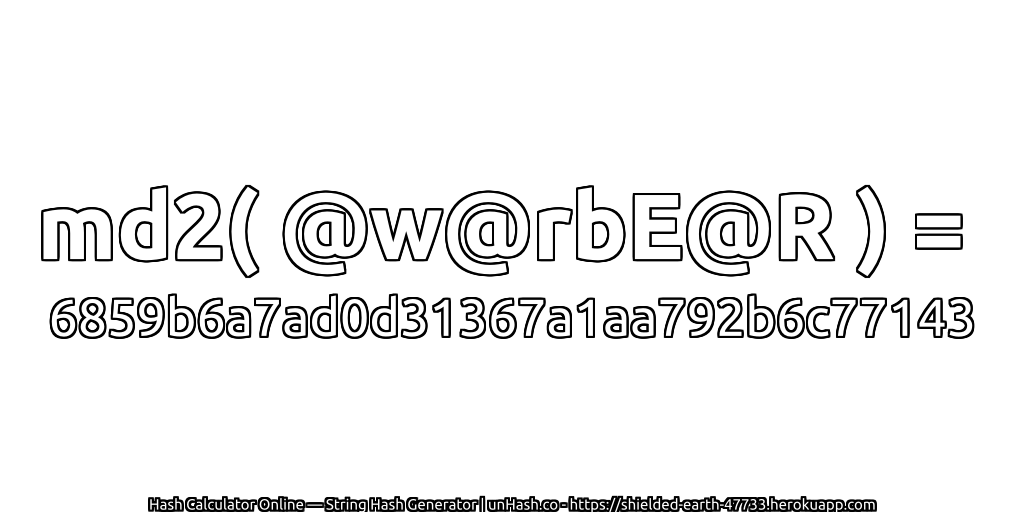 md2( @w@rbE@R ) = 6859b6a7ad0d31367a1aa792b6c77143 | unHash.co
