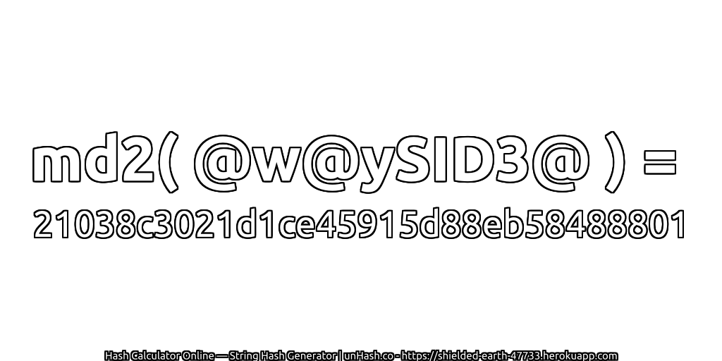 md2( @w@ySID3@ ) = 21038c3021d1ce45915d88eb58488801 | unHash.co
