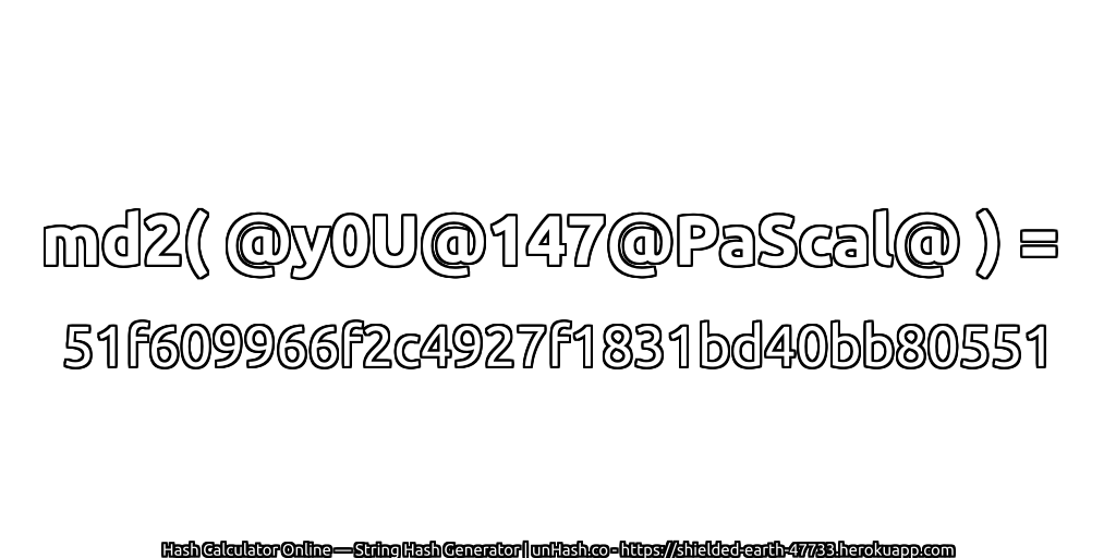 md2( @y0U@147@PaScal@ ) = 51f609966f2c4927f1831bd40bb80551 | unHash.co