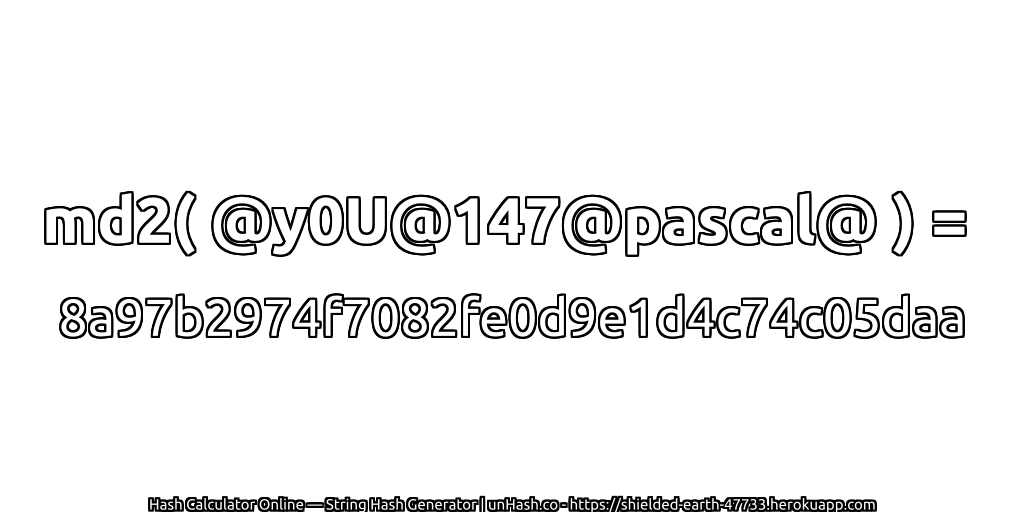 md2( @y0U@147@pascal@ ) = 8a97b2974f7082fe0d9e1d4c74c05daa | unHash.co