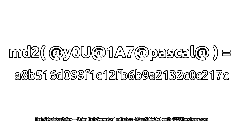 md2( @y0U@1A7@pascal@ ) = a8b516d099f1c12fb6b9a2132c0c217c | unHash.co