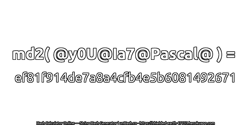 md2( @y0U@Ia7@Pascal@ ) = ef81f914de7a8a4cfb4e5b6081492671 | unHash.co
