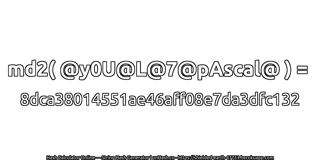 md2( @y0U@L@7@pAscal@ ) = 8dca38014551ae46aff08e7da3dfc132 | unHash.co