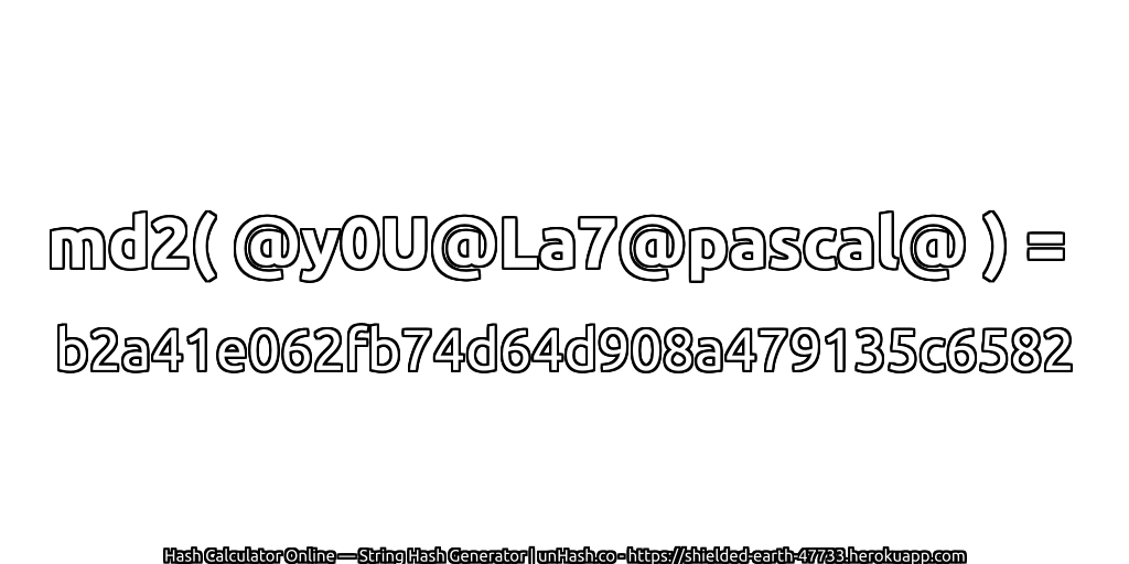 md2( @y0U@La7@pascal@ ) = b2a41e062fb74d64d908a479135c6582 | unHash.co