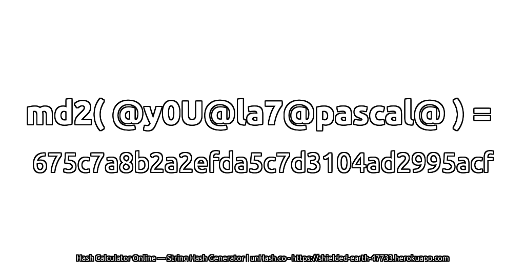 md2( @y0U@la7@pascal@ ) = 675c7a8b2a2efda5c7d3104ad2995acf | unHash.co