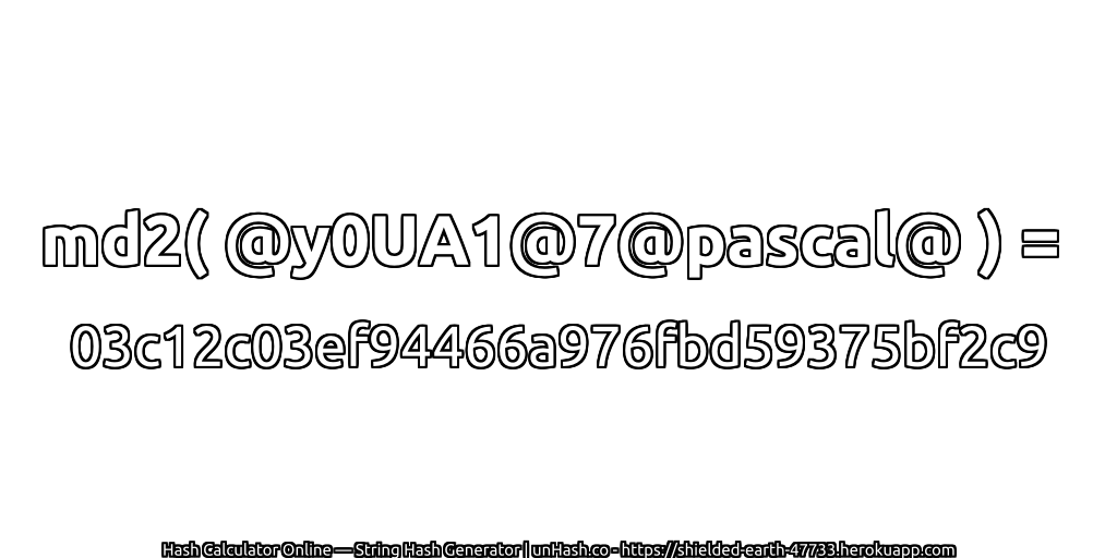 md2( @y0UA1@7@pascal@ ) = 03c12c03ef94466a976fbd59375bf2c9 | unHash.co