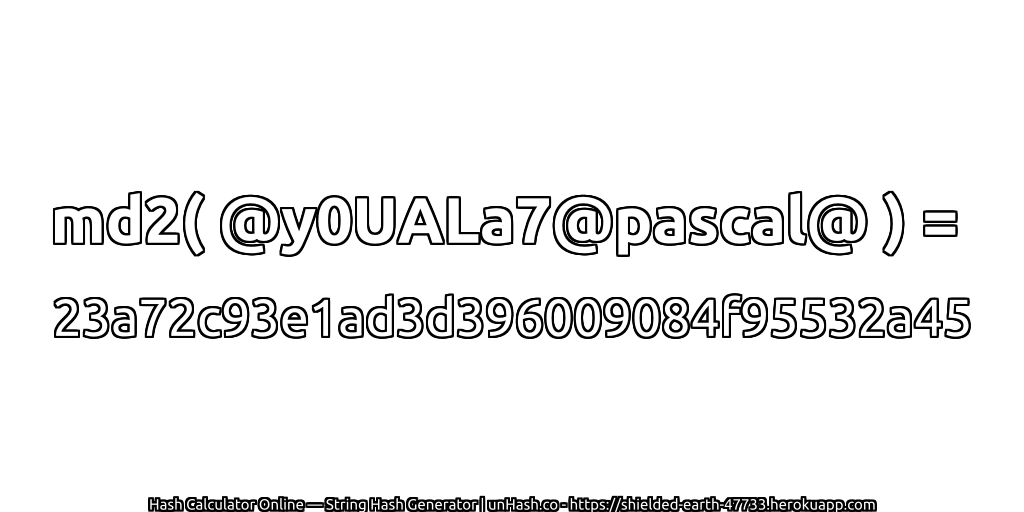 md2( @y0UALa7@pascal@ ) = 23a72c93e1ad3d396009084f95532a45 | unHash.co