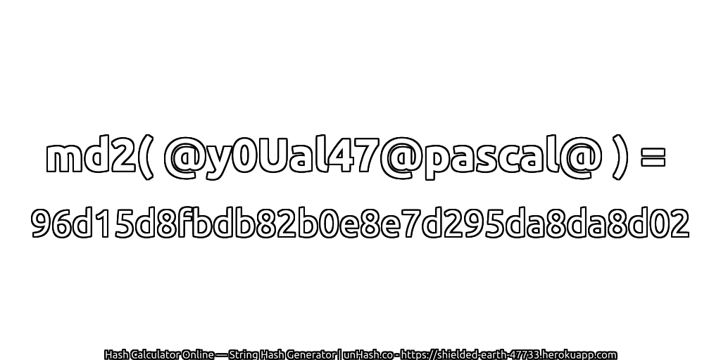 md2( @y0Ual47@pascal@ ) = 96d15d8fbdb82b0e8e7d295da8da8d02 | unHash.co