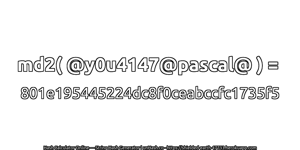 md2( @y0u4147@pascal@ ) = 801e195445224dc8f0ceabccfc1735f5 | unHash.co