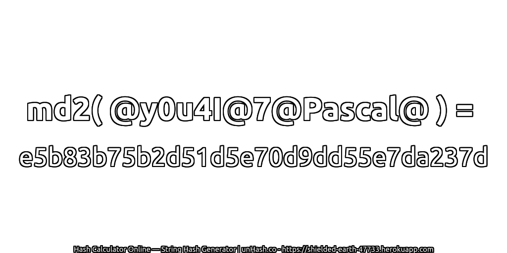 md2( @y0u4I@7@Pascal@ ) = e5b83b75b2d51d5e70d9dd55e7da237d | unHash.co