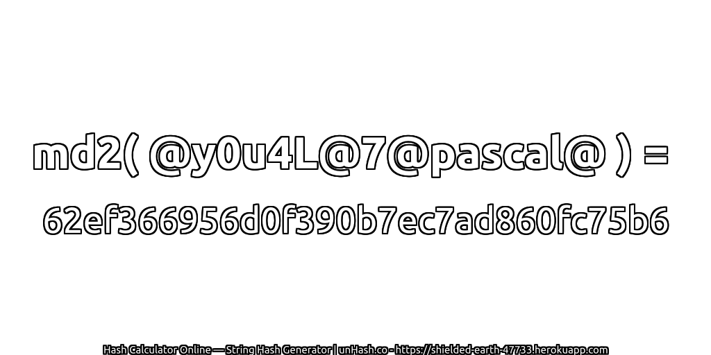 md2( @y0u4L@7@pascal@ ) = 62ef366956d0f390b7ec7ad860fc75b6 | unHash.co