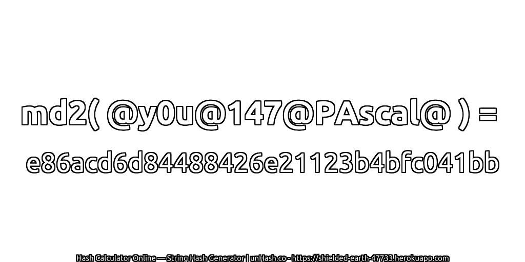 md2( @y0u@147@PAscal@ ) = e86acd6d84488426e21123b4bfc041bb | unHash.co