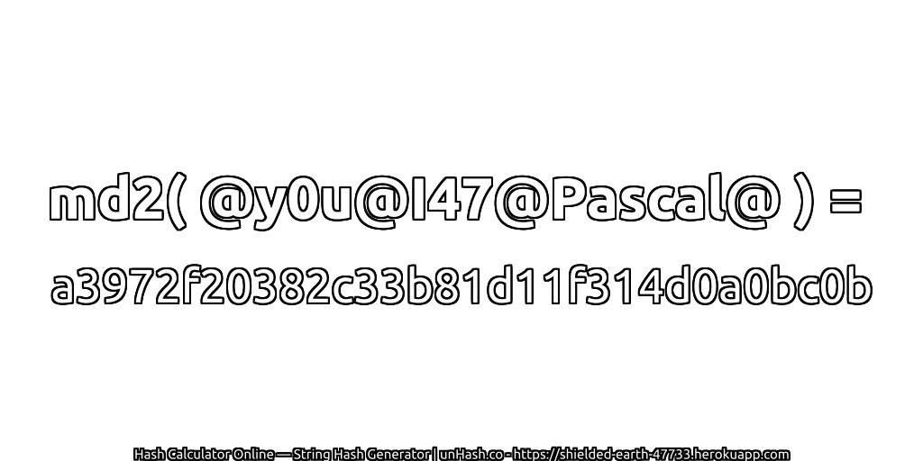 md2( @y0u@I47@Pascal@ ) = a3972f20382c33b81d11f314d0a0bc0b | unHash.co