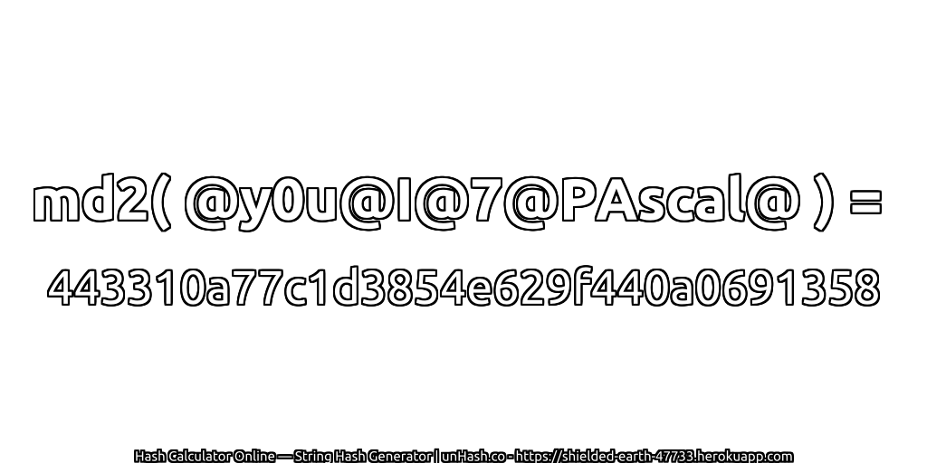 md2( @y0u@I@7@PAscal@ ) = 443310a77c1d3854e629f440a0691358 | unHash.co