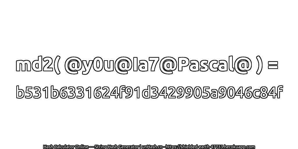 md2( @y0u@Ia7@Pascal@ ) = b531b6331624f91d3429905a9046c84f | unHash.co