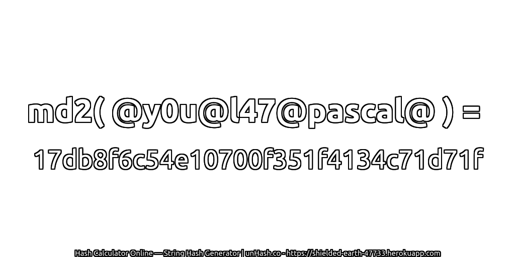 md2( @y0u@l47@pascal@ ) = 17db8f6c54e10700f351f4134c71d71f | unHash.co
