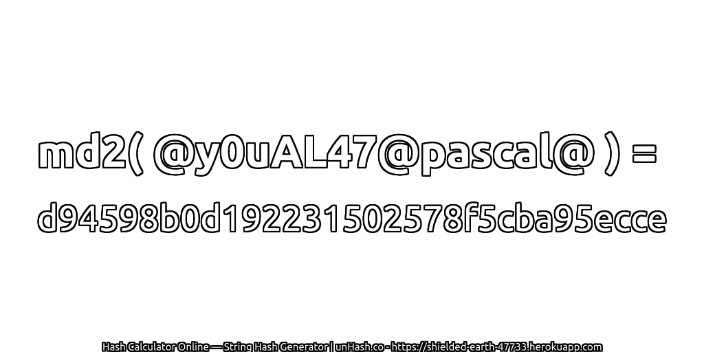 md2( @y0uAL47@pascal@ ) = d94598b0d192231502578f5cba95ecce | unHash.co
