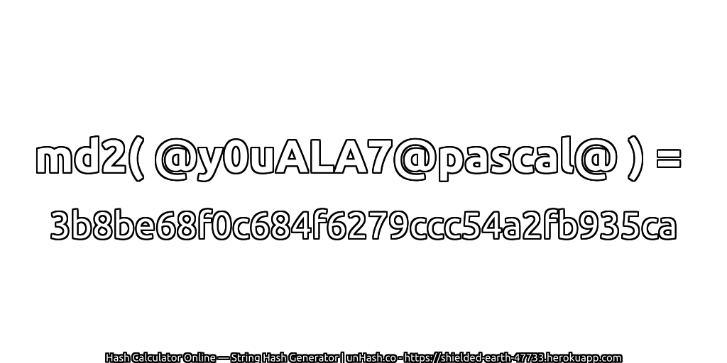md2( @y0uALA7@pascal@ ) = 3b8be68f0c684f6279ccc54a2fb935ca | unHash.co