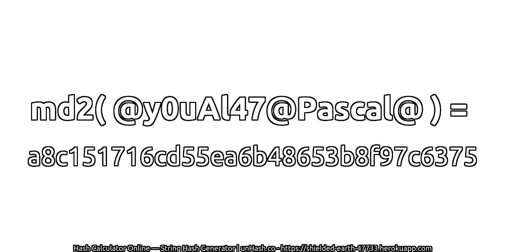 md2( @y0uAl47@Pascal@ ) = a8c151716cd55ea6b48653b8f97c6375 | unHash.co