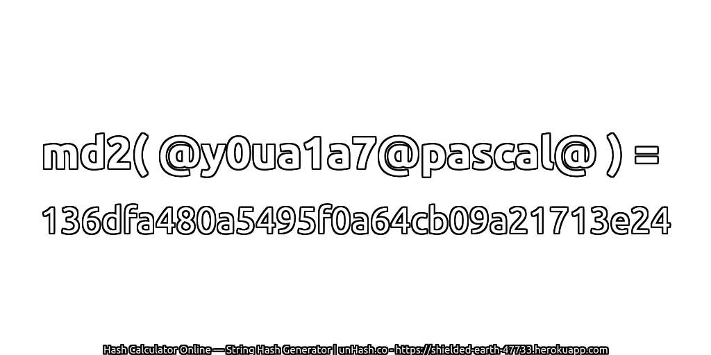 md2( @y0ua1a7@pascal@ ) = 136dfa480a5495f0a64cb09a21713e24 | unHash.co