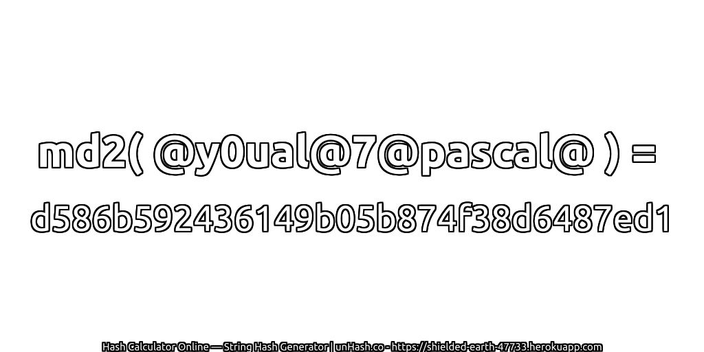 md2( @y0ual@7@pascal@ ) = d586b592436149b05b874f38d6487ed1 | unHash.co