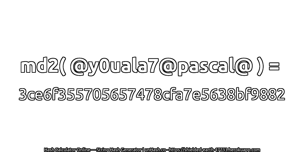 md2( @y0uala7@pascal@ ) = 3ce6f355705657478cfa7e5638bf9882 | unHash.co