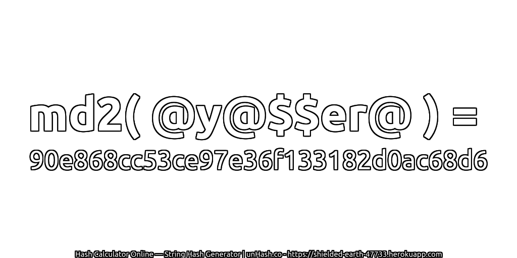 md2( @y@$$er@ ) = 90e868cc53ce97e36f133182d0ac68d6 | unHash.co