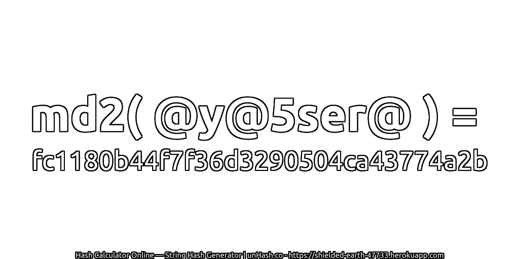 md2( @y@5ser@ ) = fc1180b44f7f36d3290504ca43774a2b | unHash.co