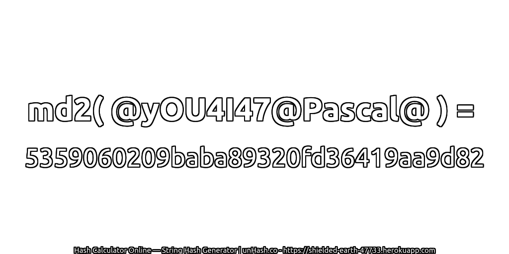 md2( @yOU4I47@Pascal@ ) = 5359060209baba89320fd36419aa9d82 | unHash.co