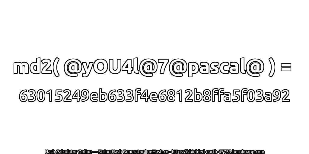 md2( @yOU4l@7@pascal@ ) = 63015249eb633f4e6812b8ffa5f03a92 | unHash.co