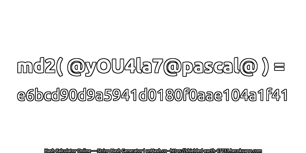 md2( @yOU4la7@pascal@ ) = e6bcd90d9a5941d0180f0aae104a1f41 | unHash.co
