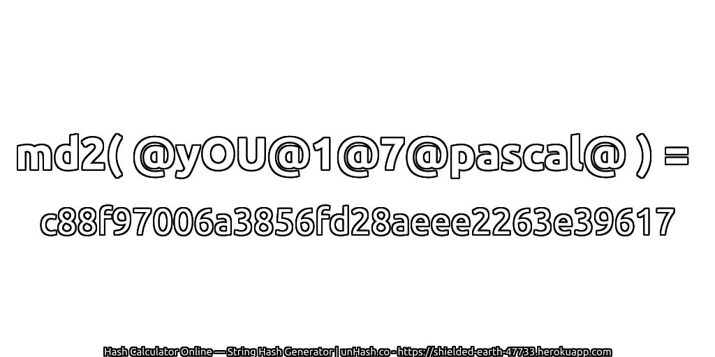 md2( @yOU@1@7@pascal@ ) = c88f97006a3856fd28aeee2263e39617 | unHash.co