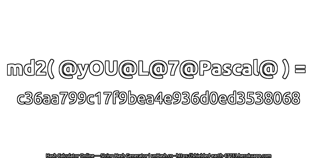 md2( @yOU@L@7@Pascal@ ) = c36aa799c17f9bea4e936d0ed3538068 | unHash.co