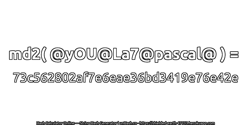 md2( @yOU@La7@pascal@ ) = 73c562802af7e6eae36bd3419e76e42e | unHash.co