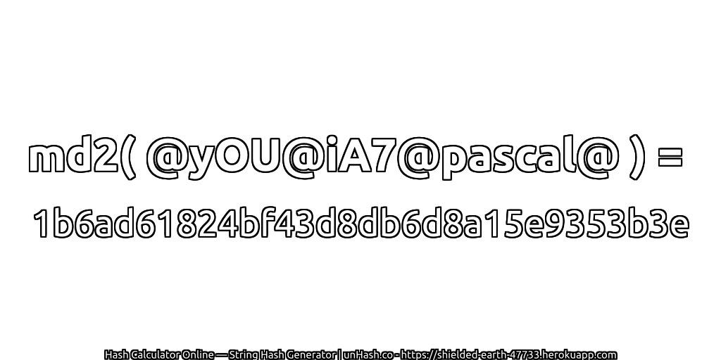 md2( @yOU@iA7@pascal@ ) = 1b6ad61824bf43d8db6d8a15e9353b3e | unHash.co