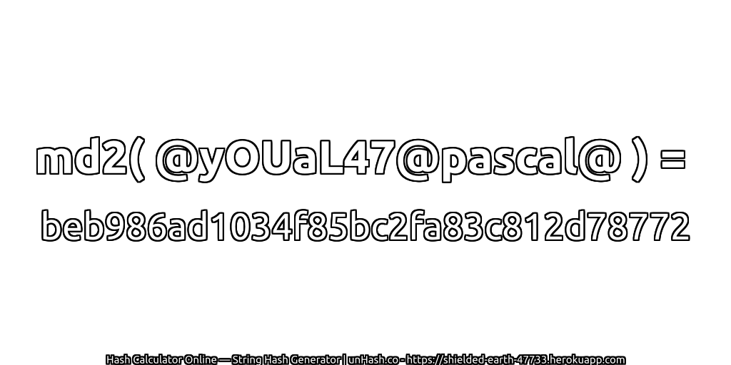 md2( @yOUaL47@pascal@ ) = beb986ad1034f85bc2fa83c812d78772 | unHash.co