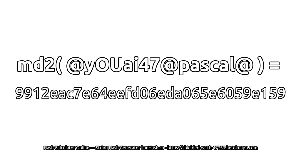 md2( @yOUai47@pascal@ ) = 9912eac7e64eefd06eda065e6059e159 | unHash.co