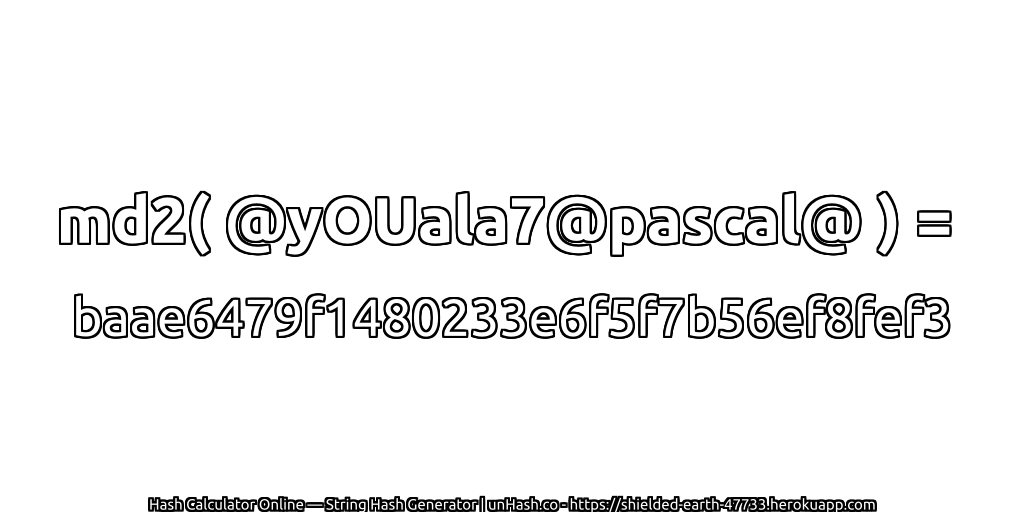 md2( @yOUala7@pascal@ ) = baae6479f1480233e6f5f7b56ef8fef3 | unHash.co