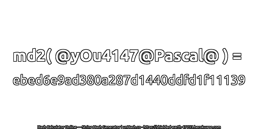 md2( @yOu4147@Pascal@ ) = ebed6e9ad380a287d1440ddfd1f11139 | unHash.co