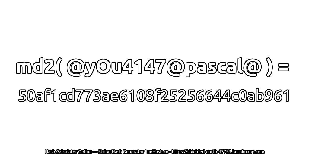 md2( @yOu4147@pascal@ ) = 50af1cd773ae6108f25256644c0ab961 | unHash.co