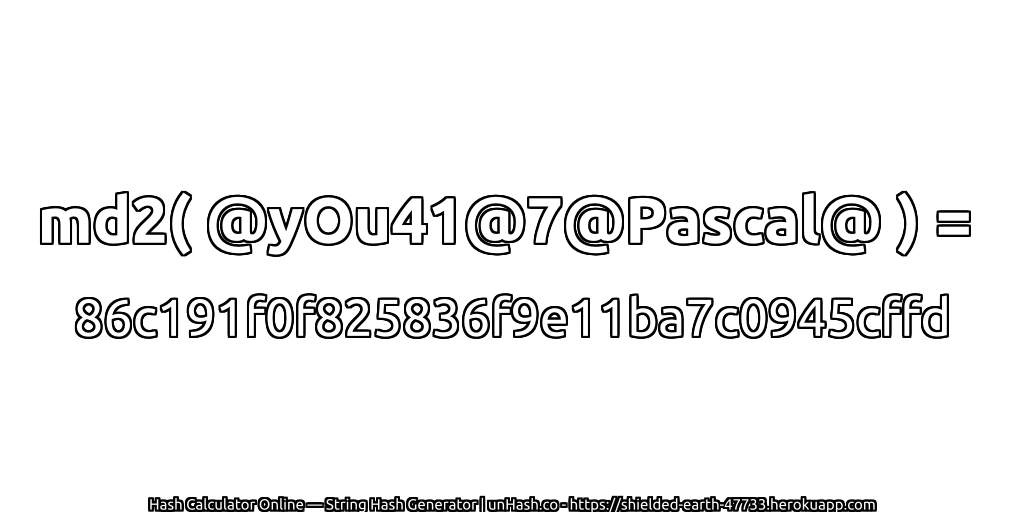 md2( @yOu41@7@Pascal@ ) = 86c191f0f825836f9e11ba7c0945cffd | unHash.co