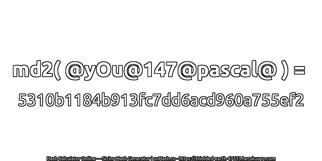 md2( @yOu@147@pascal@ ) = 5310b1184b913fc7dd6acd960a755ef2 | unHash.co