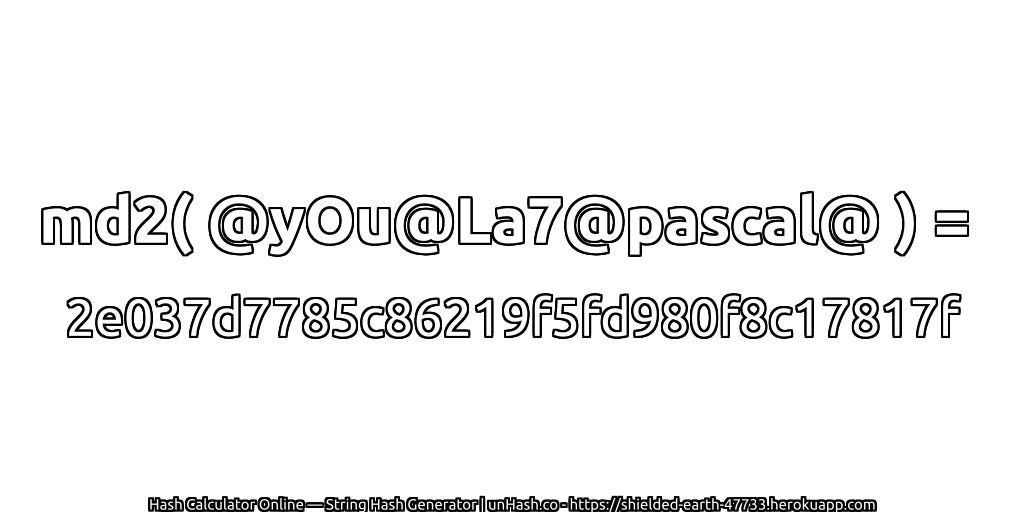 md2( @yOu@La7@pascal@ ) = 2e037d7785c86219f5fd980f8c17817f | unHash.co