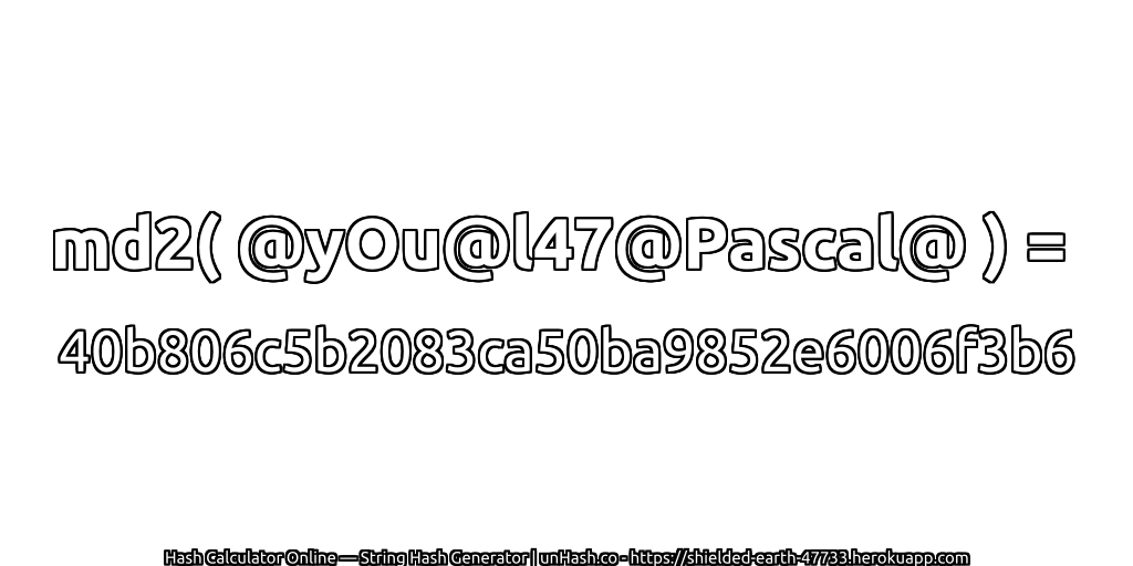 md2( @yOu@l47@Pascal@ ) = 40b806c5b2083ca50ba9852e6006f3b6 | unHash.co