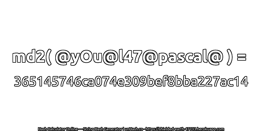 md2( @yOu@l47@pascal@ ) = 365145746ca074e309bef8bba227ac14 | unHash.co
