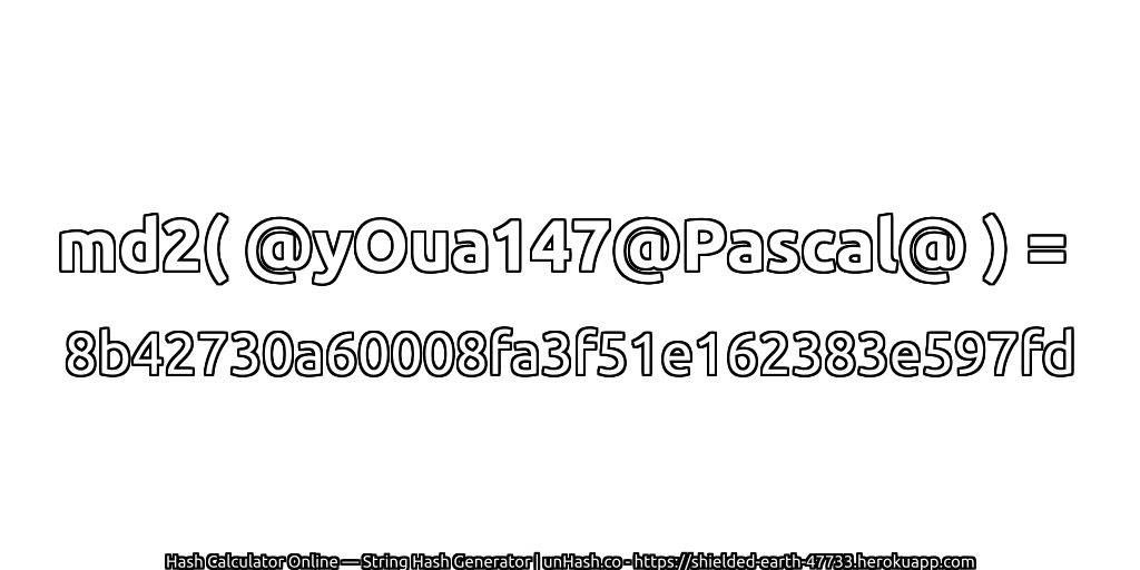 md2( @yOua147@Pascal@ ) = 8b42730a60008fa3f51e162383e597fd | unHash.co